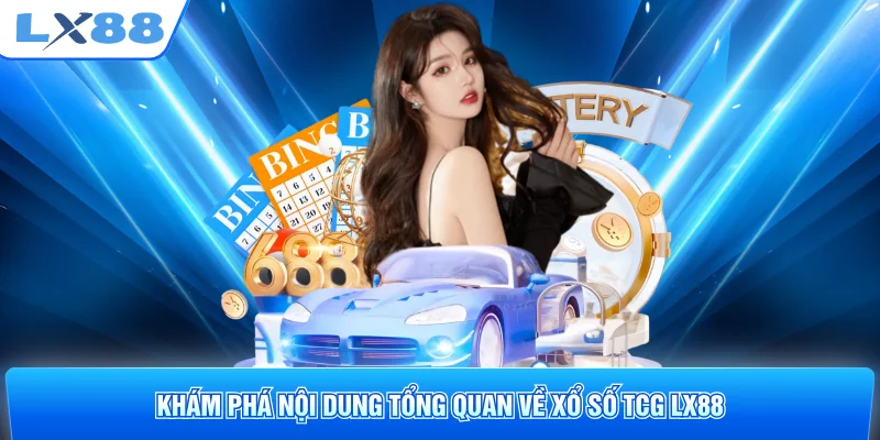 Khám phá nội dung tổng quan về xổ số TCG LX88